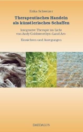 Therapeutisches Handeln als künstlerisches Schaffen.: Integrative Therapie im Licht von Andy Goldsworthys "Land-Art". Einsichten und Anregungen